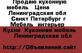 Продаю кухонную мебель › Цена ­ 15 000 - Ленинградская обл., Санкт-Петербург г. Мебель, интерьер » Кухни. Кухонная мебель   . Ленинградская обл.